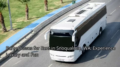 Party Busses for Rent in Snoqualmie, WA: Experience Luxury and Fun