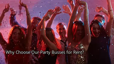 Why Choose Our Party Busses for Rent?